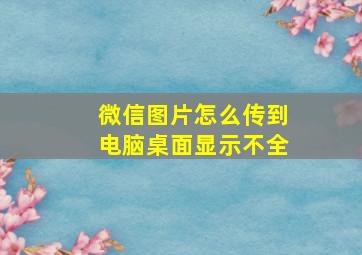 微信图片怎么传到电脑桌面显示不全