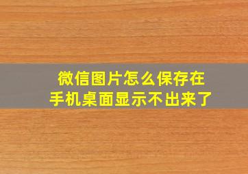 微信图片怎么保存在手机桌面显示不出来了