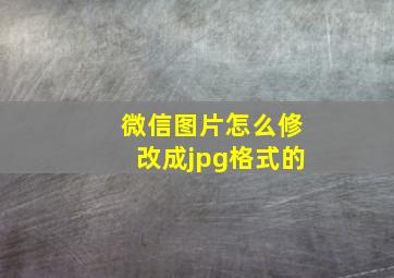 微信图片怎么修改成jpg格式的