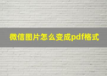 微信图片怎么变成pdf格式