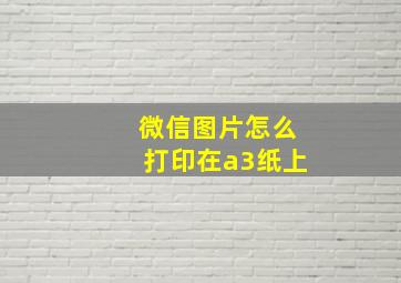 微信图片怎么打印在a3纸上