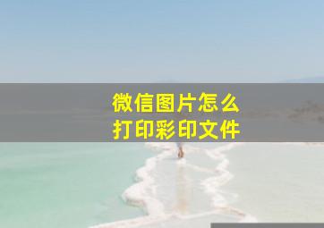 微信图片怎么打印彩印文件