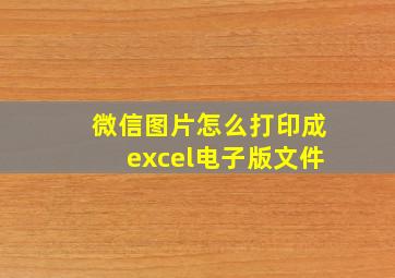 微信图片怎么打印成excel电子版文件