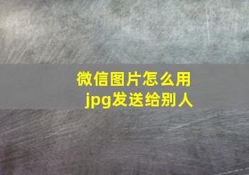 微信图片怎么用jpg发送给别人