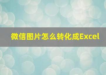 微信图片怎么转化成Excel