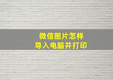 微信图片怎样导入电脑并打印