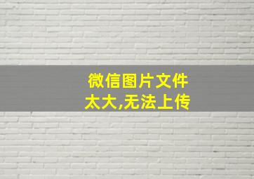 微信图片文件太大,无法上传