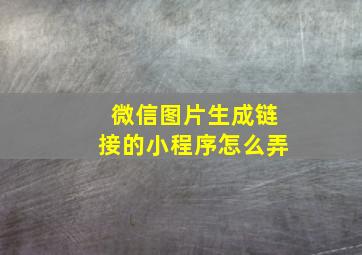 微信图片生成链接的小程序怎么弄