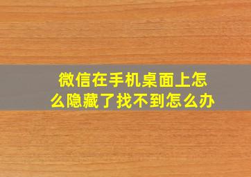 微信在手机桌面上怎么隐藏了找不到怎么办