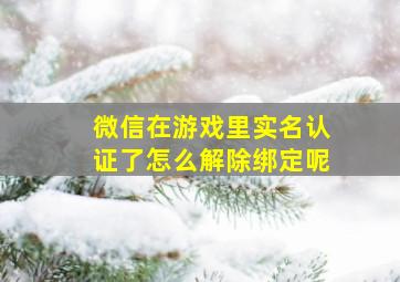 微信在游戏里实名认证了怎么解除绑定呢