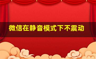 微信在静音模式下不震动