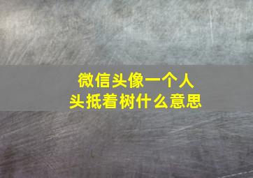 微信头像一个人头抵着树什么意思