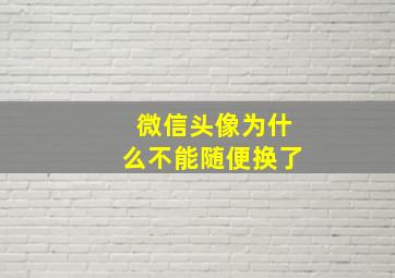 微信头像为什么不能随便换了