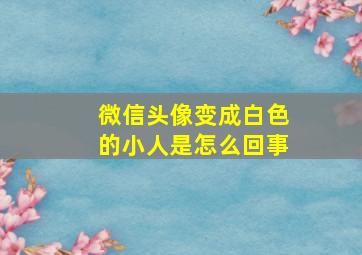 微信头像变成白色的小人是怎么回事