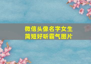 微信头像名字女生简短好听霸气图片