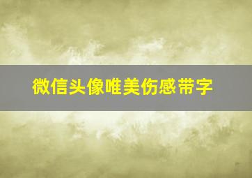 微信头像唯美伤感带字