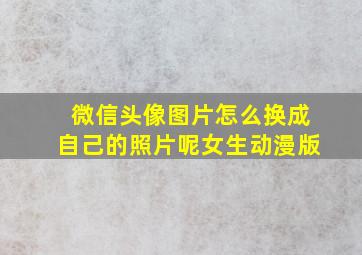 微信头像图片怎么换成自己的照片呢女生动漫版