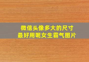 微信头像多大的尺寸最好用呢女生霸气图片