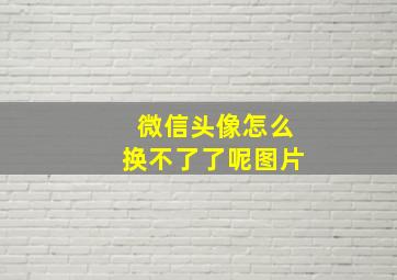 微信头像怎么换不了了呢图片