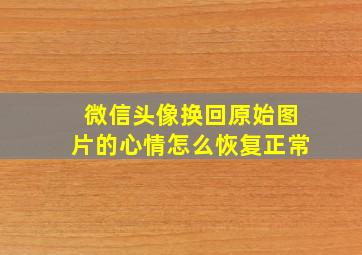 微信头像换回原始图片的心情怎么恢复正常