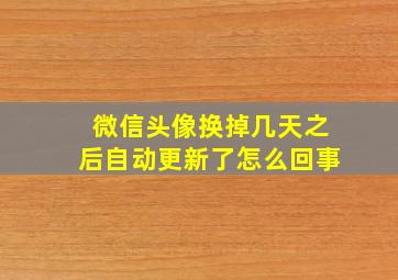 微信头像换掉几天之后自动更新了怎么回事