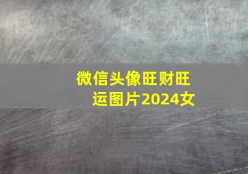 微信头像旺财旺运图片2024女