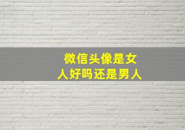 微信头像是女人好吗还是男人