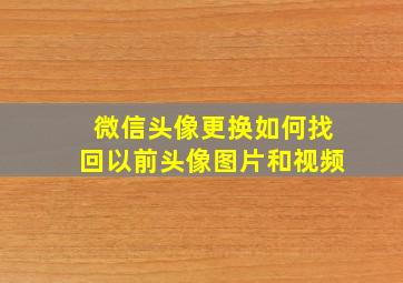 微信头像更换如何找回以前头像图片和视频