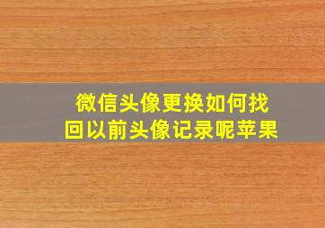 微信头像更换如何找回以前头像记录呢苹果