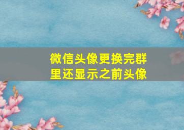 微信头像更换完群里还显示之前头像