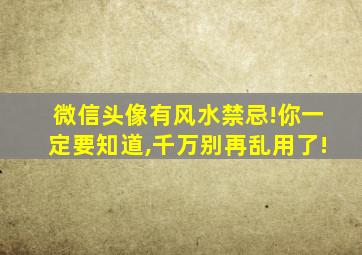 微信头像有风水禁忌!你一定要知道,千万别再乱用了!