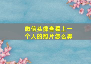 微信头像查看上一个人的照片怎么弄