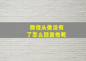 微信头像没有了怎么回复他呢