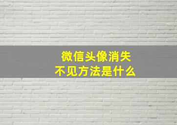 微信头像消失不见方法是什么