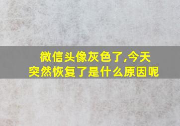 微信头像灰色了,今天突然恢复了是什么原因呢