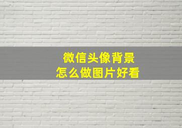 微信头像背景怎么做图片好看