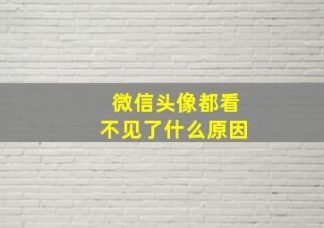 微信头像都看不见了什么原因