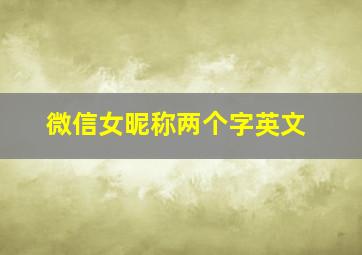 微信女昵称两个字英文