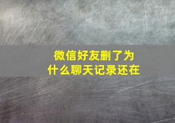 微信好友删了为什么聊天记录还在