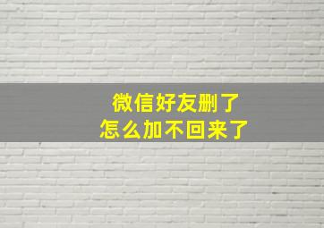 微信好友删了怎么加不回来了