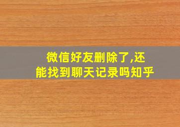 微信好友删除了,还能找到聊天记录吗知乎