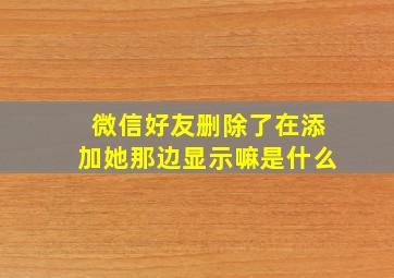 微信好友删除了在添加她那边显示嘛是什么