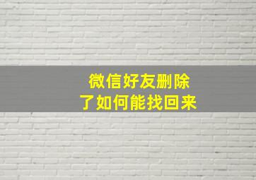 微信好友删除了如何能找回来