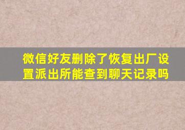 微信好友删除了恢复出厂设置派出所能查到聊天记录吗