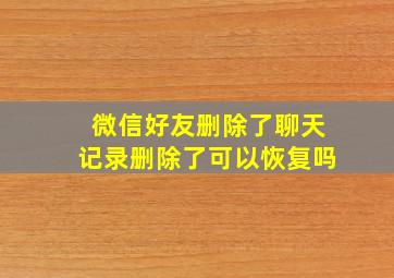 微信好友删除了聊天记录删除了可以恢复吗