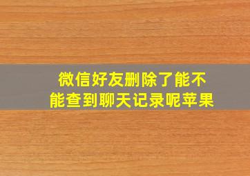 微信好友删除了能不能查到聊天记录呢苹果