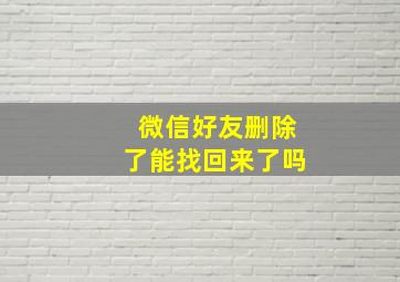 微信好友删除了能找回来了吗