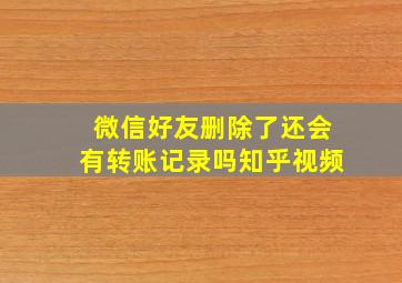 微信好友删除了还会有转账记录吗知乎视频