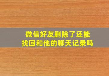 微信好友删除了还能找回和他的聊天记录吗