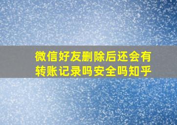 微信好友删除后还会有转账记录吗安全吗知乎